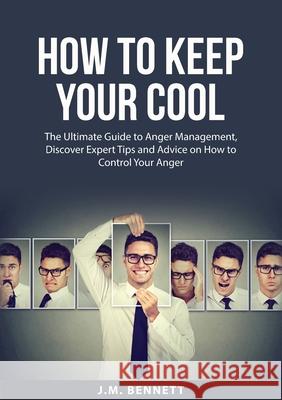 How to Keep Your Cool: The Ultimate Guide to Anger Management, Discover Expert Tips and Advice on How to Control Your Anger J. M. Bennett 9785375266336 Zen Mastery Srl