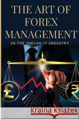 The Art of Forex Management in the Indian IT Industry Deepak Kumar 9785462380846 Deepak Kumar