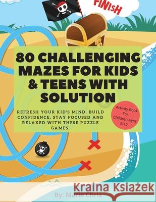 80 Challenging Mazes For Kids & Teens With Solution: Refresh Your Kid's Mind, Build Confidence, Stay Focused and Relaxed With These Puzzle Games. Mark Westover 9785464389793 Mark Westover