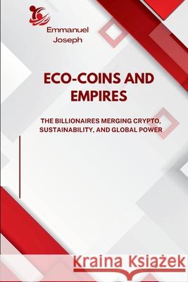 Eco-Coins and Empires, The Billionaires Merging Crypto, Sustainability, and Global Power Emmanuel Joseph 9785534415179 Emmanuel Joseph