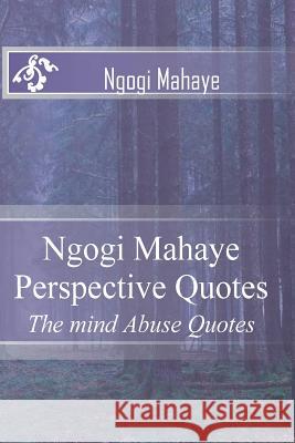 Ngogi Mahaye Perspective Quotes: The mind Abuse Quotes Mahaye 1., Ngogi Emmanuel 9785536427118 Makhosithiya Publishers