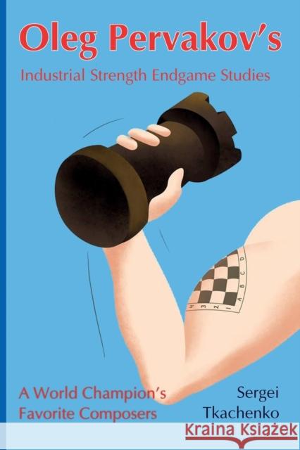 Oleg Pervakov's Industrial Strength Endgame Studies: A World Champion's Favorite Composers Sergei Tkachenko 9785604071045