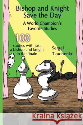 Bishop and Knight Save the Day: A World Champion's Favorite Studies Sergei Tkachenko   9785604071090