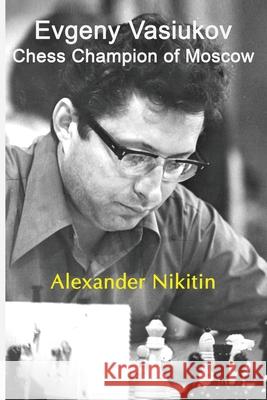 Evgeny Vasiukov, Chess Champion of Moscow Alexander Nikitin 9785604176900