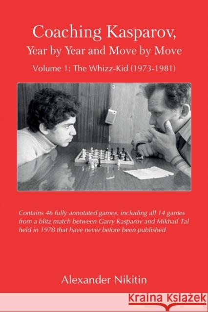 Coaching Kasparov, Year by Year and Move by Move Volume I: The Whizz-Kid (1973-1981) Alexander Nikitin 9785604176955