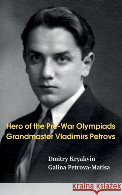 Hero of the Pre-War Olympiads: Grandmaster Vladimirs Petrovs Dmitry Kryakvin, Galina Petrova-Matisa 9785604784914 Limited Liability Company Elk and Ruby Publis