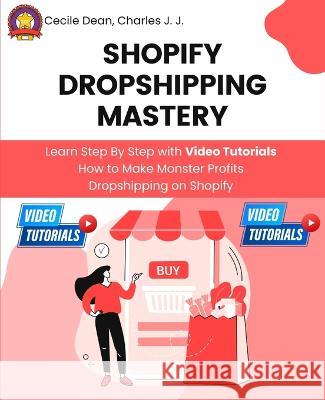 Shopify Dropshipping Mastery: Learn Step By Step with Video Tutorials How to Make Monster Profits Dropshipping on Shopify Cecile Dean Charles H. Johnson Tim S 9785701822922 Cecile Dean Production
