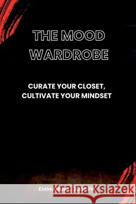 The Mood Wardrobe, Curate Your Closet, Cultivate Your Mindset Emmanuel Joseph 9785709271753 Emmanuel Joseph