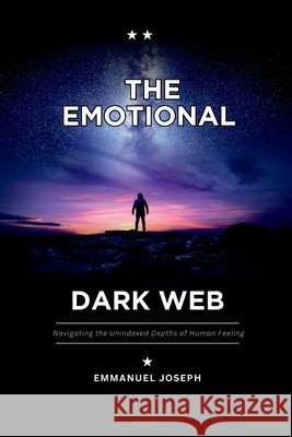 The Emotional Dark Web, Navigating the Unindexed Depths of Human Feeling Emmanuel Joseph 9785710517246 Emmanuel Joseph