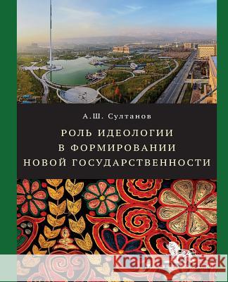 Role of Ideology in the State-Building Process Azamat Sultanov 9785774909490 Publishing House 