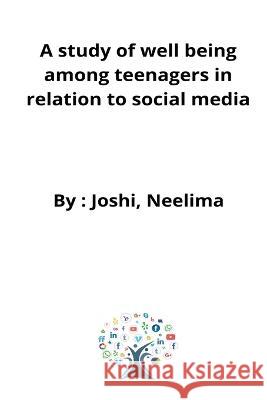 A study of well being among teenagers in relation to social media Joshi Neelima 9785804181162