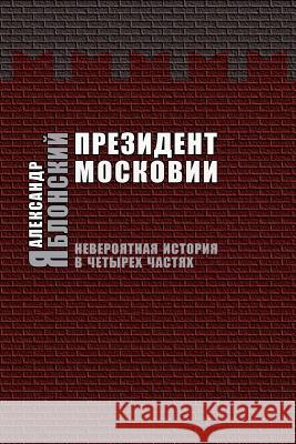 Prezident Moskovii: Neveroyatnaya Istoriya V Cheturekh Chastyakh Alexander Yablonsky 9785917631585 Vodoley