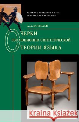 Essays on the Evolutionary-Synthetic Theory of Language: Language and Reasoning Alexey D. Koshelev 9785950066122