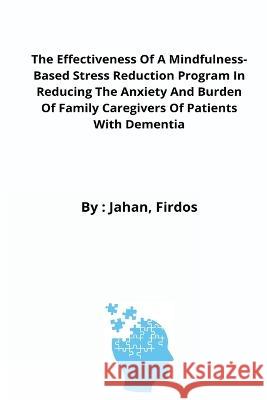 The Effectiveness Of A Mindfulness-Based Stress Reduction Program In Reducing The Anxiety And Burden Of Family Caregivers Of Patients With Dementia Jahan Firdos   9785977388146 Cerebrate