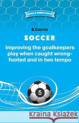 SOCCER Improving the goalkeepers play when caught wrong-footed and in two tempo Chirva, B. 9785987241936 Boris Chirva