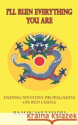 I'll Ruin Everything You Are: Ending Western Propaganda on Red China Ramin Mazaheri 9786025095436