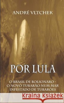 Por Lula: O Brasil de Bolsonaro - O Novo Tubarão Num Mar Infestado de Tubarões Garcia, Luís 9786025095467