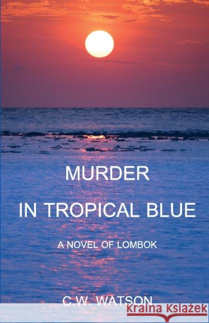 Murder in Tropical Blue: A Novel of Lombok C W (bill) Watson 9786026978943 Lontar Foundation