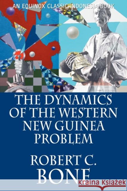 The Dynamics of the Western New Guinea Problem Robert C. Bone 9786028397162 Equinox Publishing (Indonesia)