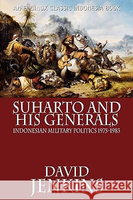 Suharto and His Generals: Indonesian Military Politics, 1975-1983 Jenkins, David 9786028397490 Equinox Publishing (Indonesia)