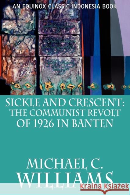 Sickle and Crescent: The Communist Revolt of 1926 in Banten Williams, Michael C. 9786028397537 Equinox Publishing (Indonesia)