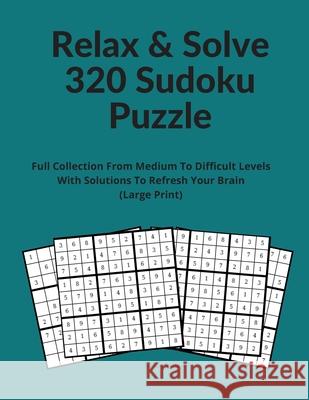 Relax & Solve 320 Sudoku Puzzle: Full Collection From Medium To Difficult Levels With Solutions To Refresh Your Brain (Large Print) Alex Steph 9786040671066 Alex Steph