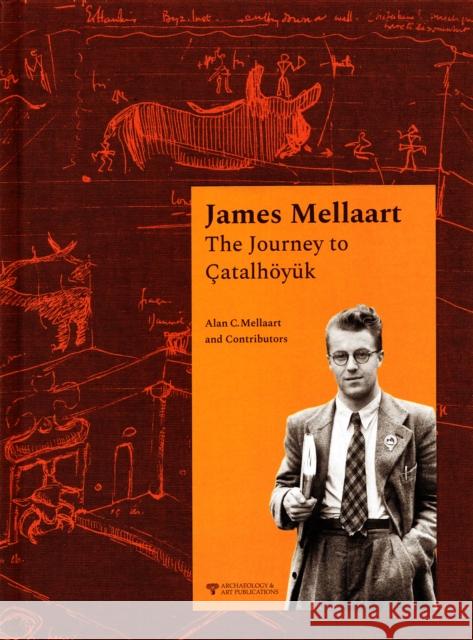 James Mellaart: The Journey to Catalhoyuk Alan C. Mellaart 9786053965237 Archeology and Art Publications