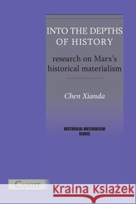 Into the Depths of History. Research on Marx's Historical Materialism Xianda Chen Cem Kizilcec Ruiping Li 9786054923069