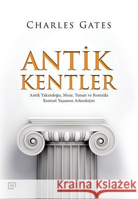 Antik Kentler: Antik Yakindogu, Misir, Yunan Ve Roma'da Kentsel Yasamin Arkeolojisi Charles Gates Baris Cezar 9786055250522