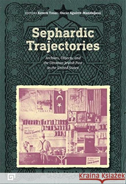 Sephardic Trajectories: Archives, Objects, and the Ottoman Jewish Past in the United States Oscar Aguirre–manduja 9786057685360