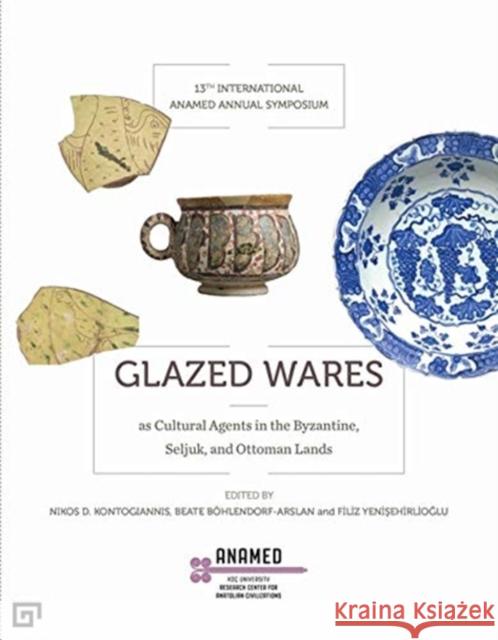 Glazed Wares as Cultural Agents in the Byzantine, Seljuk, and Ottoman Lands Yenisehirlioglu, Filiz 9786057685384 Koc University Press