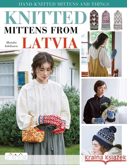 Knit Latvian Mittens: 17 Projects with Traditional Latvian Patterns to Knit Motoko Ishikawa 9786057834751