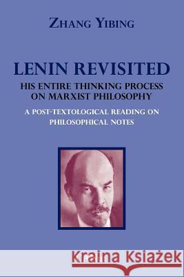 Lenin Revisited. His Entire Thinking Process on Marxist Philosophy. A Post-textological Reading of Philosophical Notes Zhang Yibing, Thomas Mitchell 9786058773707 Canut Publishers