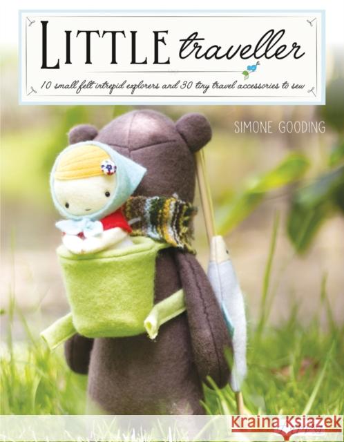 Little Traveller: 10 Small Felt Intrepid Explorers and Over 30 Tiny Travel Accessories to Sew Simone Gooding 9786059192361