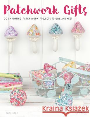 Patchwork Gifts: 20 Charming Patchwork Projects to Give and Keep Baek, Elise 9786059192606 Tuva Publishing