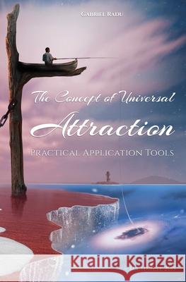 The Concept of Universal Attraction: Practical Application Tools Gabriel Radu Emil Radu 9786068669533