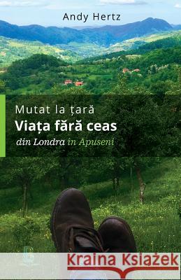 Mutat la tara - Viata fara ceas: Din Londra in Apuseni Andy, Hertz 9786069036075 Andy Hertz