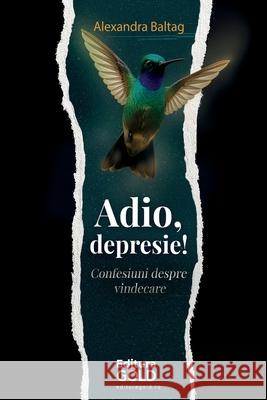 Adio, Depresie!: Confesiuni despre vindecare! Baltag Alexandra Matei Horia Rodr?guez Esmeralda 9786069285640 Gold