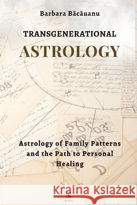 Transgenerational Astrology: Astrology of Family Patterns and the Path of Personal Healing Barbara Bacauanu 9786069344279 Centrul de Stiinte Spirituale Theia