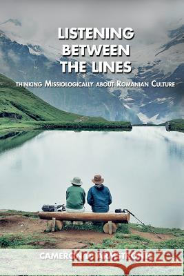 Listening Between the Lines: Thinking Missiologically about Romanian Culture Cameron D. Armstrong 9786069444788