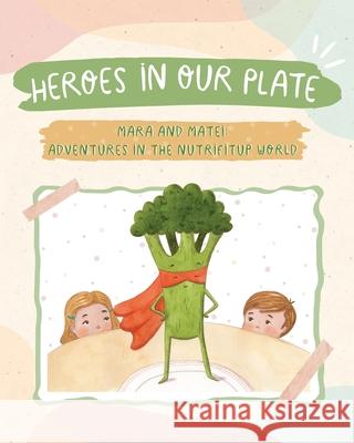 Heroes in Our Plate: Mara and Matei: Adventures in the Nutrifitup World Iulia Bledea 9786069500132 Nutrifitup