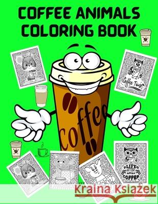Coffee Animals Coloring Book: Fun Coloring Book for Coffee Lovers and Adults Relaxation - Stress Relief Coloring Books for Men Women - Activity Book Shanice Johnson 9786069607152 Gopublish