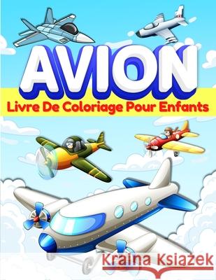 Livre De Coloriage Avion Pour Les Enfants: Pages À Colorier Sur Les Avions Pour Les Enfants, Garçons Et Filles gés De 3-5 Et De 4 À 8 Ans. Grand Livre Publishing Press, Am 9786069607787 Gopublish