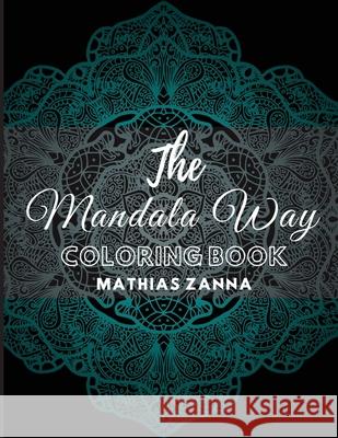 The Mandala Way Coloring Book: Stress relief coloring book with beautiful high resolution Mandala designs. Perfect for relaxation and soothe the soul Mathias Zanna 9786069607831