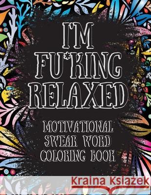 I'm Fu*king Relaxed. Motivational Swear Word Coloring Book: Motivational and Inspirational Swear Words Coloring Book, Stress Relief and Relaxation thr Beatrice Connor 9786069612125