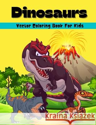 Dinosaurs Vector Coloring Book For Kids: Amazing Dinosaur Vector Coloring And Activity Book For Kids Dinosaur Coloring Pages For Boys And Girls Ages 6-12 8-12 Big Illustrations Of Dinosaurs For Painti Wolfe Cobb 9786069620373 Gopublish