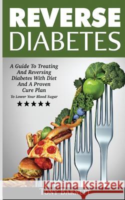Reverse Diabetes: A Guide To Treating And Reversing Diabetes With Diet And A Proven Cure Plan To Lower Your Blood Sugar Barnett, Tony 9786069836118 My eBook