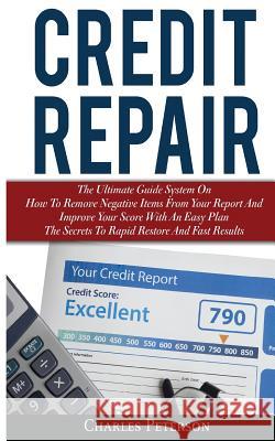 Credit Repair: The Ultimate Guide System On How To Remove Negative Items From Your Report And Improve Your Score With An Easy Plan; T Peterson, Charles 9786069836149