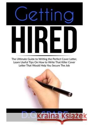 Getting Hired: The Ultimate Guide to Writing the Perfect Cover Letter, Learn Useful Tips On How to Write That Killer Cover Letter Tha D. G. Spare 9786069836408 Zen Mastery Srl