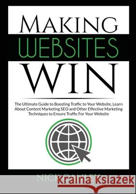 Making Websites Win: The Ultimate Guide to Boosting Traffic to Your Website, Learn About Content Marketing SEO and Other Effective Marketin Nick Canley 9786069836521 Zen Mastery Srl